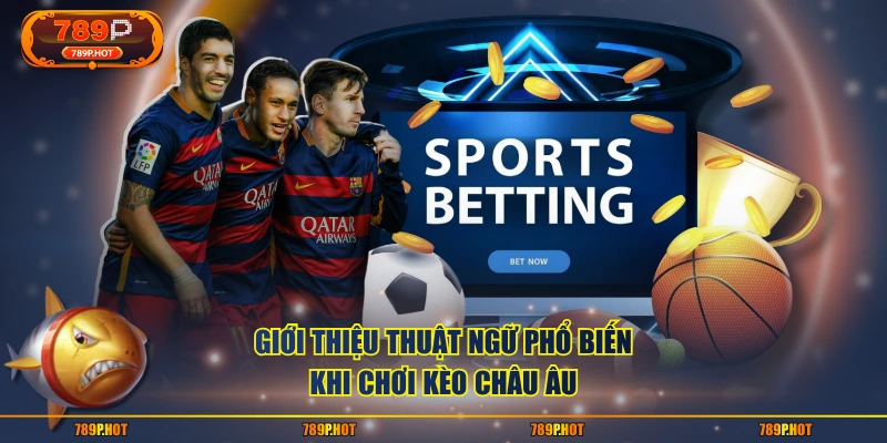 Giới thiệu thuật ngữ phổ biến khi chơi kèo châu Âu