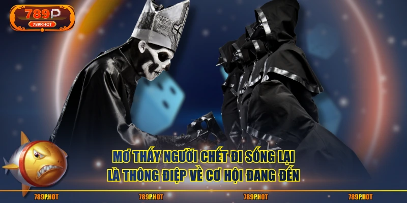 Mơ thấy người chết đi sống lại là thông điệp về cơ hội đang đến